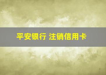 平安银行 注销信用卡